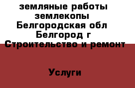 земляные работы, землекопы - Белгородская обл., Белгород г. Строительство и ремонт » Услуги   
